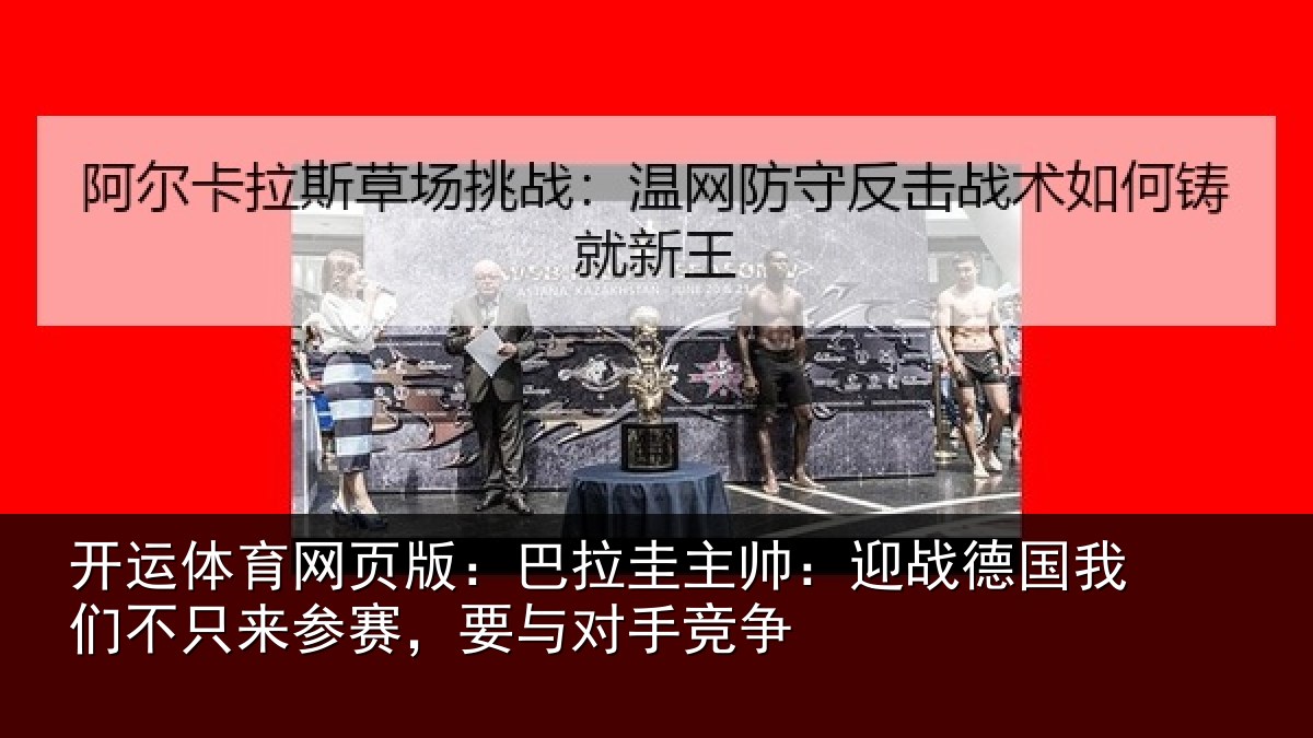 开运体育网页版：巴拉圭主帅：迎战德国我们不只来参赛，要与对手竞争