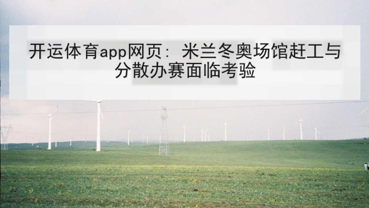 开运体育app网页: 米兰冬奥场馆赶工与分散办赛面临考验