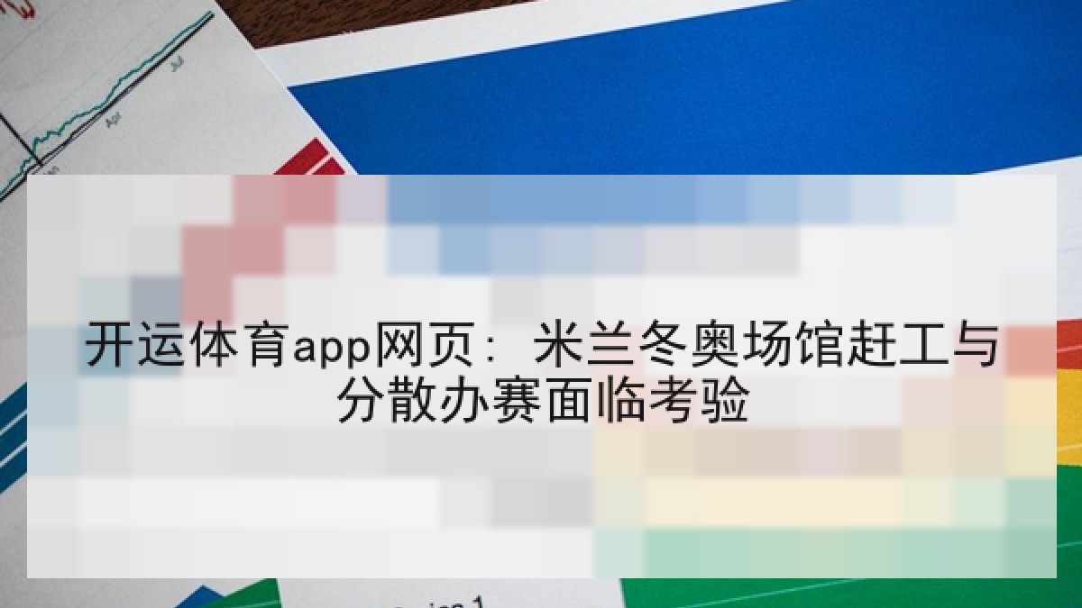 开运体育app网页: 米兰冬奥场馆赶工与分散办赛面临考验