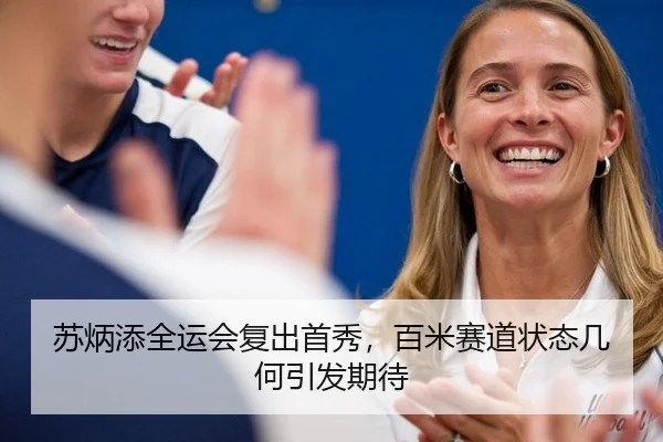 苏炳添全运会复出首秀，百米赛道状态几何引发期待
