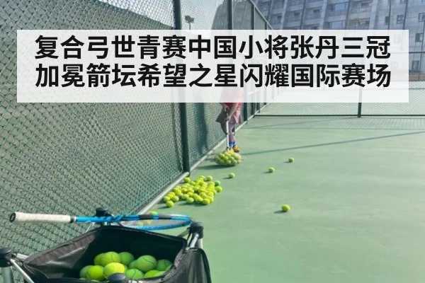 复合弓世青赛中国小将张丹三冠加冕箭坛希望之星闪耀国际赛场