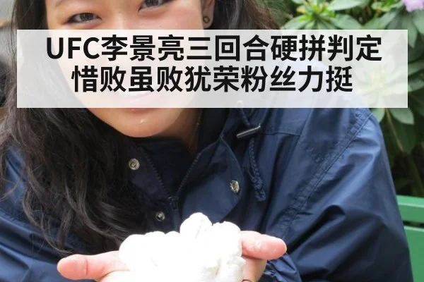 UFC李景亮三回合硬拼判定惜败虽败犹荣粉丝力挺