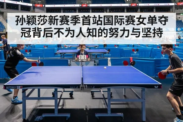 孙颖莎新赛季首站国际赛女单夺冠背后不为人知的努力与坚持