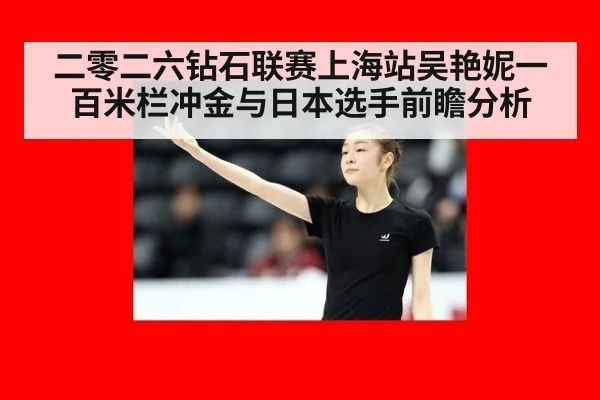 二零二六钻石联赛上海站吴艳妮一百米栏冲金与日本选手前瞻分析